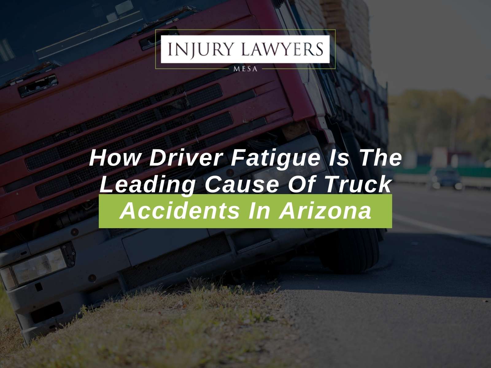 How Driver Fatigue Is The Leading Cause Of Truck Accidents In Arizona