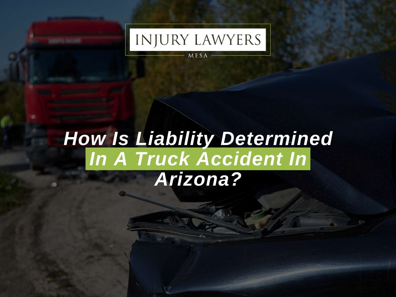 How Is Liability Determined In A Truck Accident In Arizona